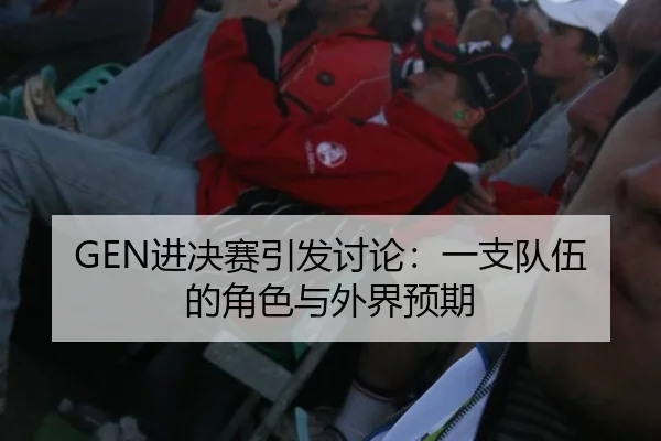 GEN进决赛引发讨论：一支队伍的角色与外界预期